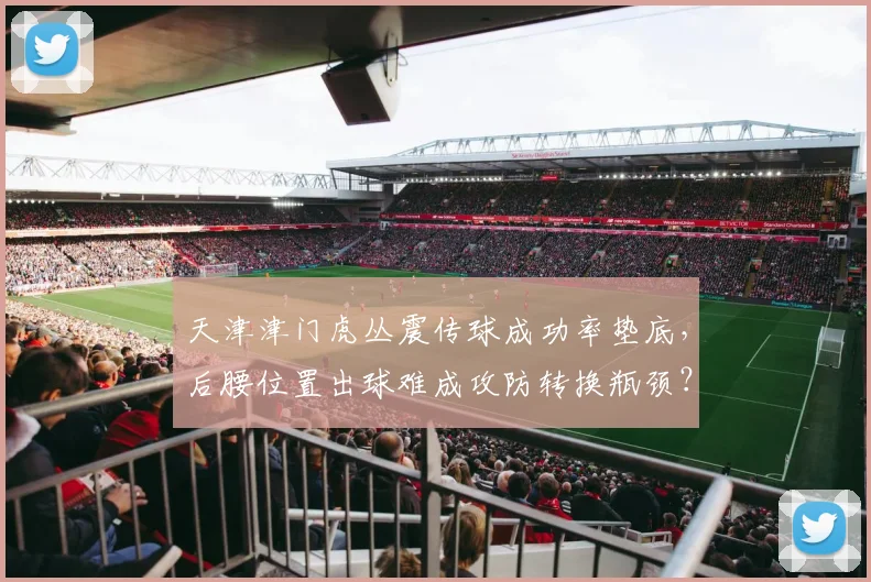 天津津门虎丛震传球成功率垫底，后腰位置出球难成攻防转换瓶颈？