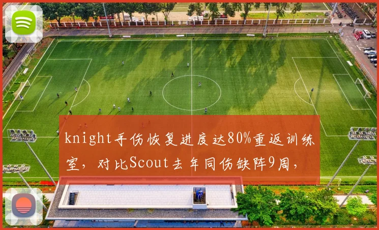 knight手伤恢复进度达80%重返训练室,对比Scout去年同伤缺阵9周,TES季后赛席位告急